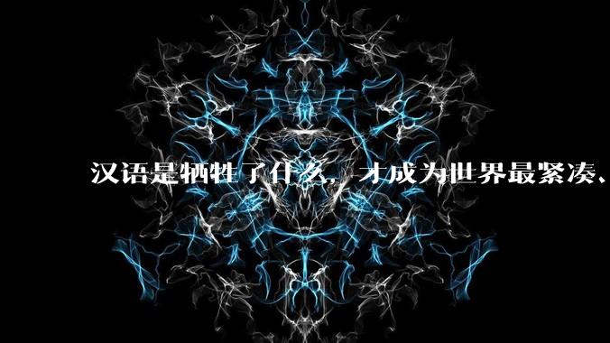 汉语是牺牲了什么，才成为世界最紧凑、最高效的语言？